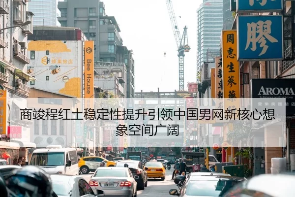 商竣程红土稳定性提升引领中国男网新核心想象空间广阔
