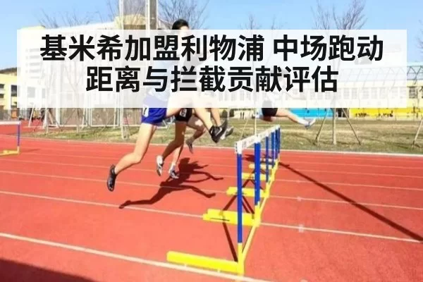 基米希加盟利物浦 中场跑动距离与拦截贡献评估