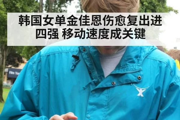 韩国女单金佳恩伤愈复出进四强 移动速度成关键