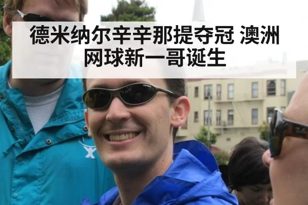 德米纳尔辛辛那提夺冠 澳洲网球新一哥诞生
