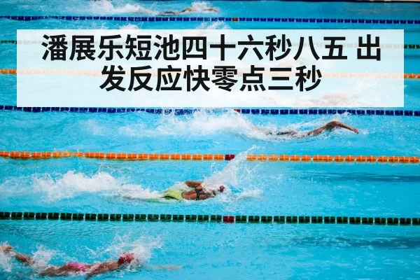 潘展乐短池四十六秒八五 出发反应快零点三秒