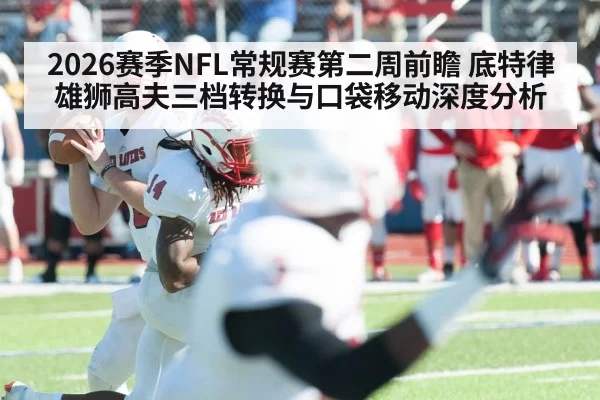 2026赛季NFL常规赛第二周前瞻 底特律雄狮高夫三档转换与口袋移动深度分析